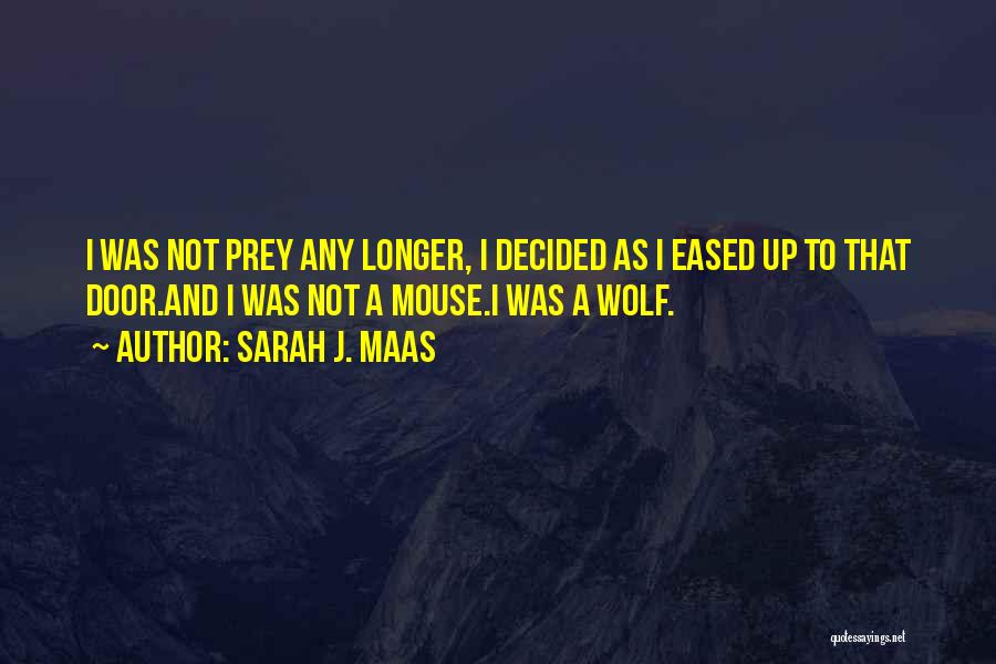Sarah J. Maas Quotes: I Was Not Prey Any Longer, I Decided As I Eased Up To That Door.and I Was Not A Mouse.i