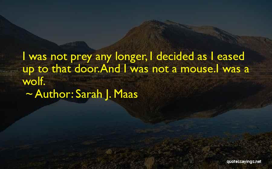 Sarah J. Maas Quotes: I Was Not Prey Any Longer, I Decided As I Eased Up To That Door.and I Was Not A Mouse.i