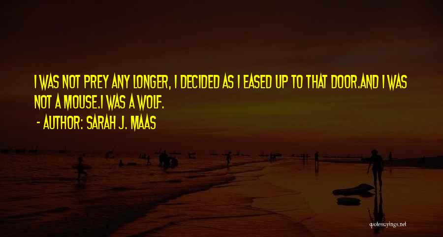 Sarah J. Maas Quotes: I Was Not Prey Any Longer, I Decided As I Eased Up To That Door.and I Was Not A Mouse.i