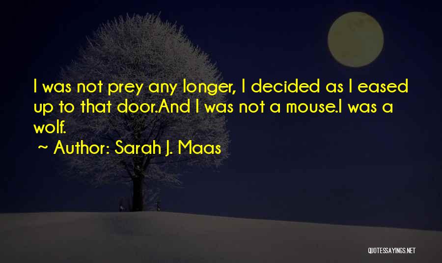 Sarah J. Maas Quotes: I Was Not Prey Any Longer, I Decided As I Eased Up To That Door.and I Was Not A Mouse.i