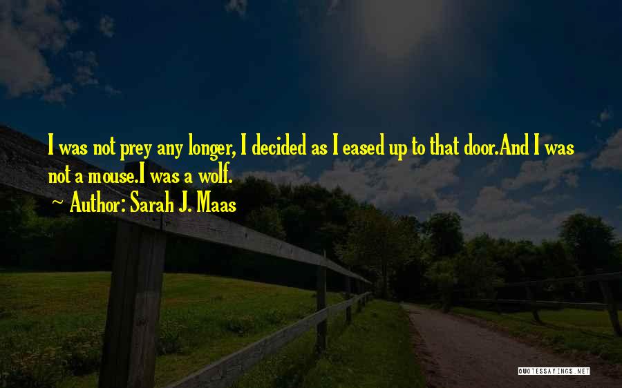 Sarah J. Maas Quotes: I Was Not Prey Any Longer, I Decided As I Eased Up To That Door.and I Was Not A Mouse.i