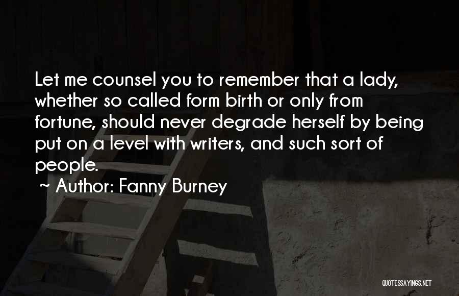 Fanny Burney Quotes: Let Me Counsel You To Remember That A Lady, Whether So Called Form Birth Or Only From Fortune, Should Never