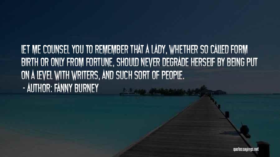 Fanny Burney Quotes: Let Me Counsel You To Remember That A Lady, Whether So Called Form Birth Or Only From Fortune, Should Never