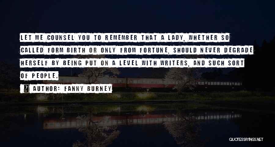 Fanny Burney Quotes: Let Me Counsel You To Remember That A Lady, Whether So Called Form Birth Or Only From Fortune, Should Never
