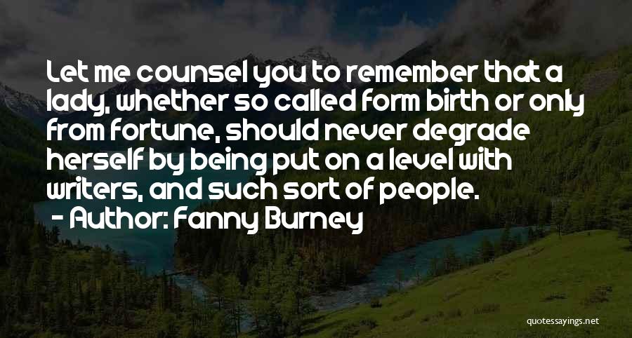 Fanny Burney Quotes: Let Me Counsel You To Remember That A Lady, Whether So Called Form Birth Or Only From Fortune, Should Never