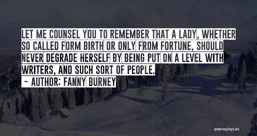 Fanny Burney Quotes: Let Me Counsel You To Remember That A Lady, Whether So Called Form Birth Or Only From Fortune, Should Never