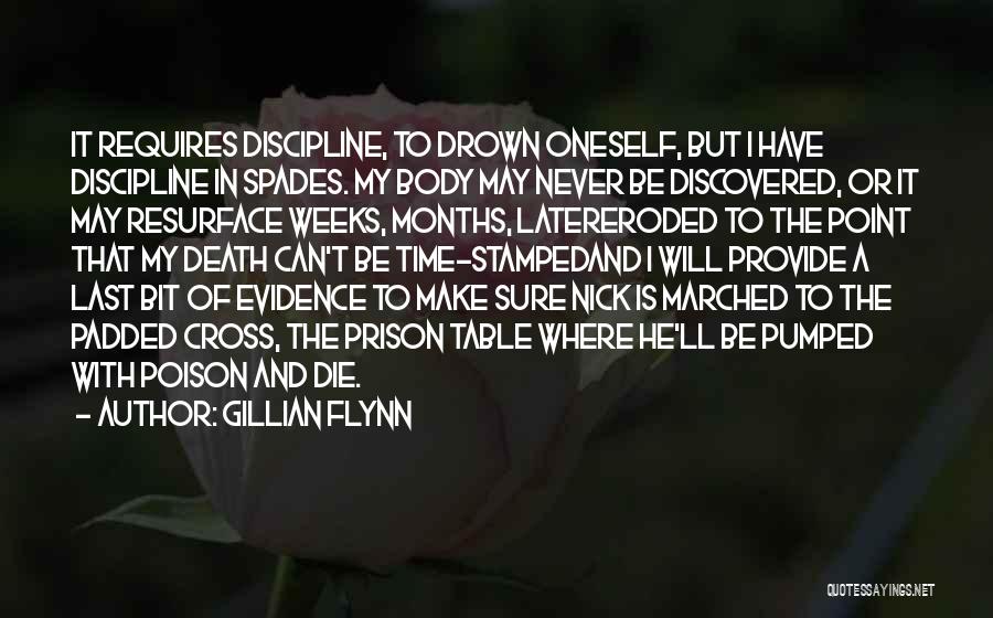 Gillian Flynn Quotes: It Requires Discipline, To Drown Oneself, But I Have Discipline In Spades. My Body May Never Be Discovered, Or It