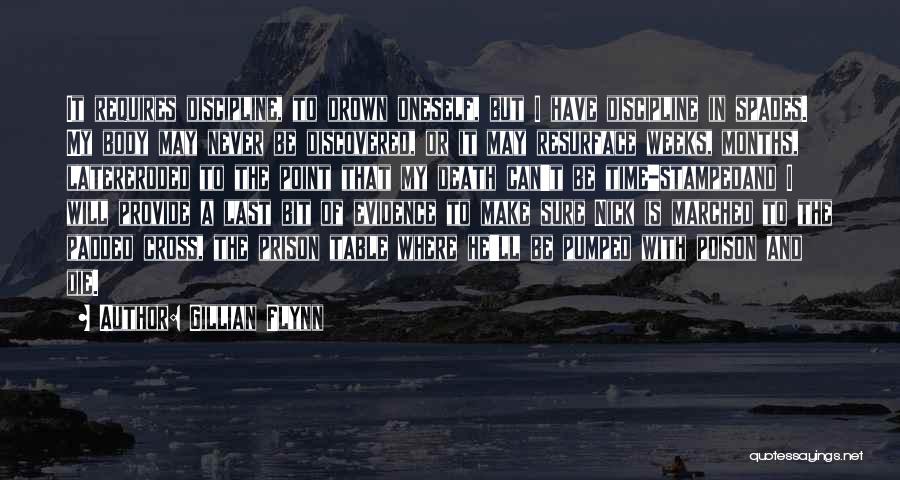 Gillian Flynn Quotes: It Requires Discipline, To Drown Oneself, But I Have Discipline In Spades. My Body May Never Be Discovered, Or It