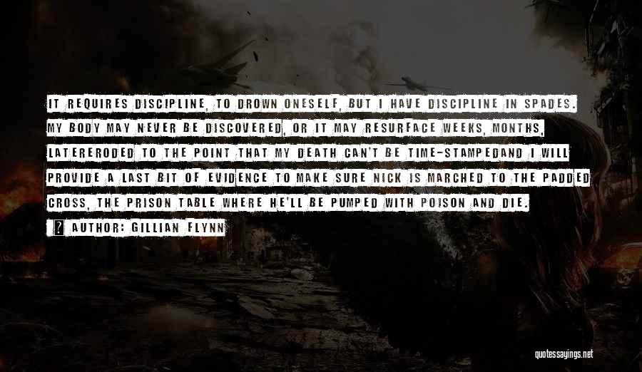 Gillian Flynn Quotes: It Requires Discipline, To Drown Oneself, But I Have Discipline In Spades. My Body May Never Be Discovered, Or It