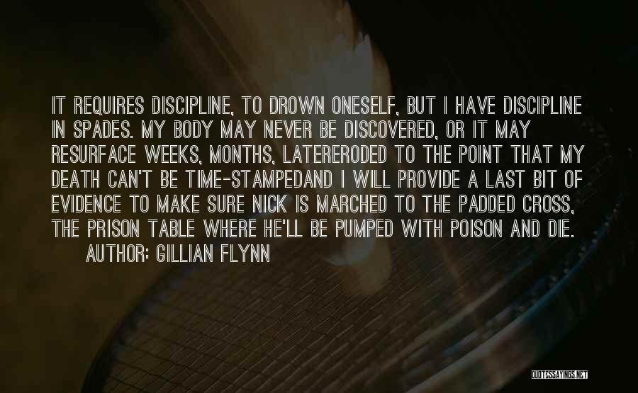 Gillian Flynn Quotes: It Requires Discipline, To Drown Oneself, But I Have Discipline In Spades. My Body May Never Be Discovered, Or It