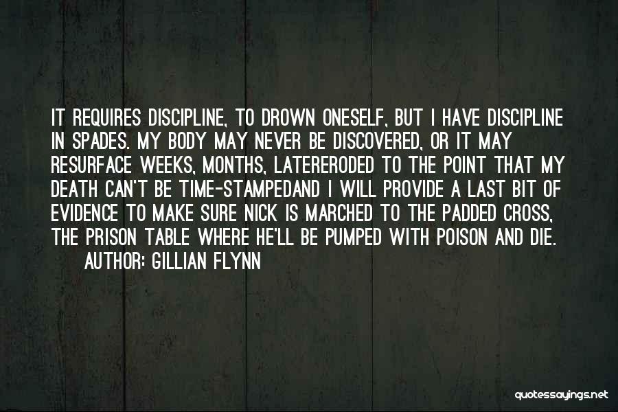 Gillian Flynn Quotes: It Requires Discipline, To Drown Oneself, But I Have Discipline In Spades. My Body May Never Be Discovered, Or It