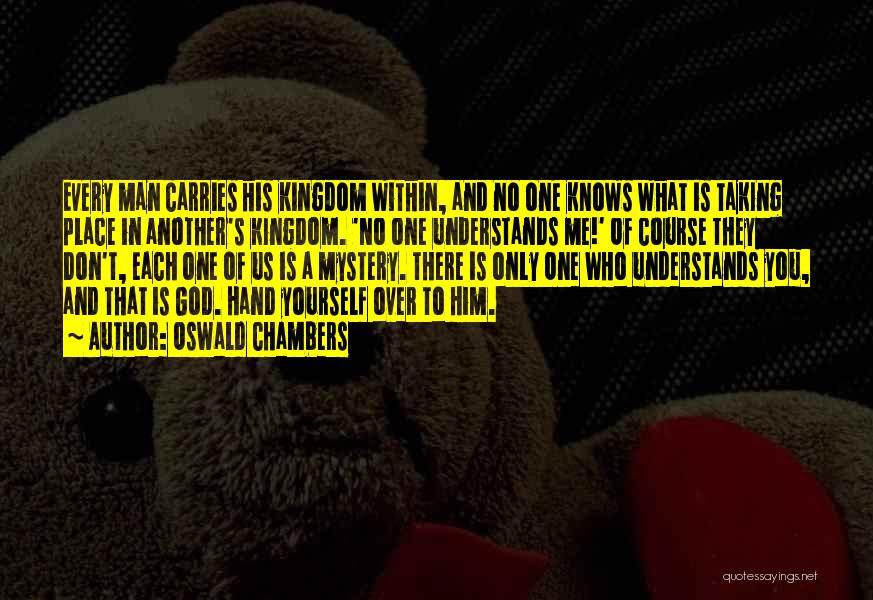 Oswald Chambers Quotes: Every Man Carries His Kingdom Within, And No One Knows What Is Taking Place In Another's Kingdom. 'no One Understands