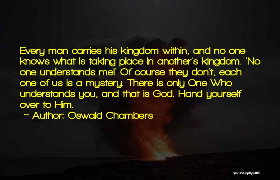 Oswald Chambers Quotes: Every Man Carries His Kingdom Within, And No One Knows What Is Taking Place In Another's Kingdom. 'no One Understands