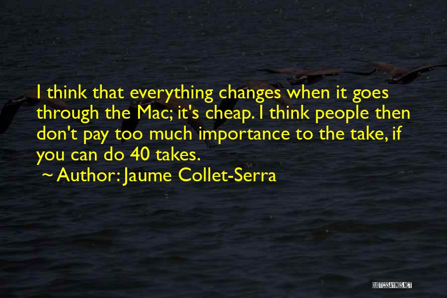 Jaume Collet-Serra Quotes: I Think That Everything Changes When It Goes Through The Mac; It's Cheap. I Think People Then Don't Pay Too