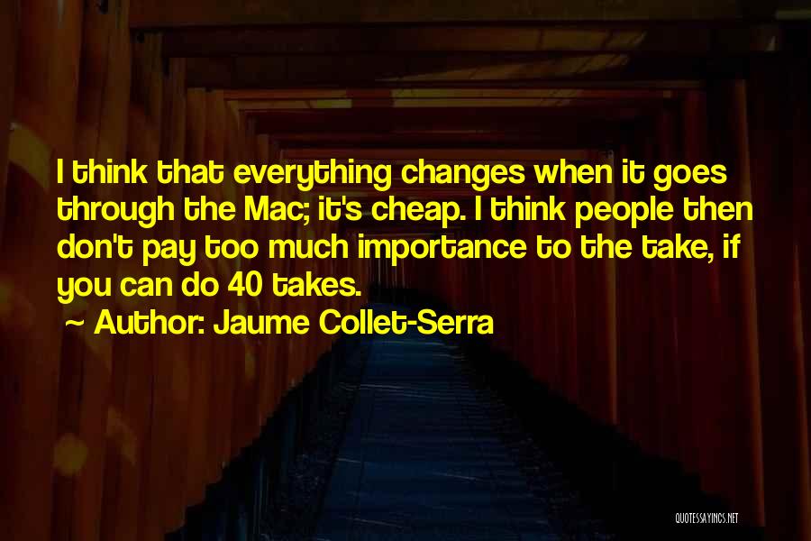 Jaume Collet-Serra Quotes: I Think That Everything Changes When It Goes Through The Mac; It's Cheap. I Think People Then Don't Pay Too