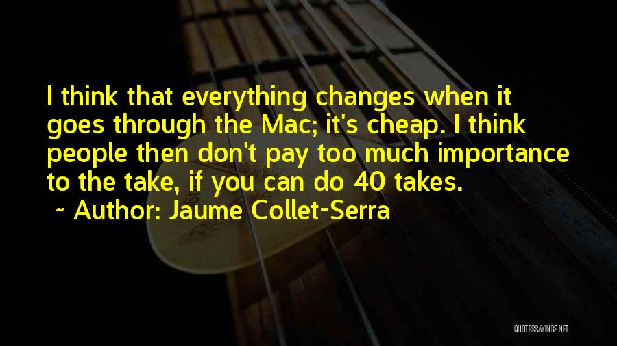 Jaume Collet-Serra Quotes: I Think That Everything Changes When It Goes Through The Mac; It's Cheap. I Think People Then Don't Pay Too