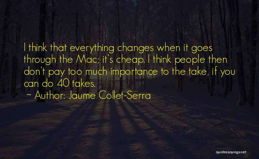 Jaume Collet-Serra Quotes: I Think That Everything Changes When It Goes Through The Mac; It's Cheap. I Think People Then Don't Pay Too