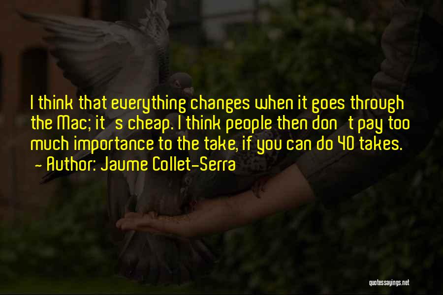 Jaume Collet-Serra Quotes: I Think That Everything Changes When It Goes Through The Mac; It's Cheap. I Think People Then Don't Pay Too