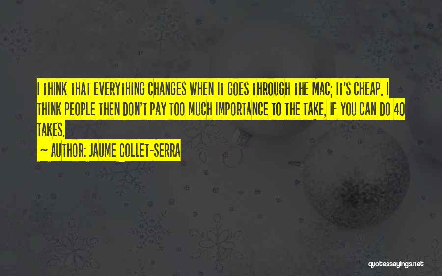 Jaume Collet-Serra Quotes: I Think That Everything Changes When It Goes Through The Mac; It's Cheap. I Think People Then Don't Pay Too