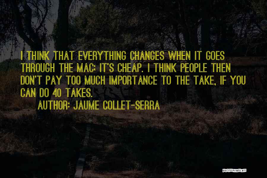Jaume Collet-Serra Quotes: I Think That Everything Changes When It Goes Through The Mac; It's Cheap. I Think People Then Don't Pay Too