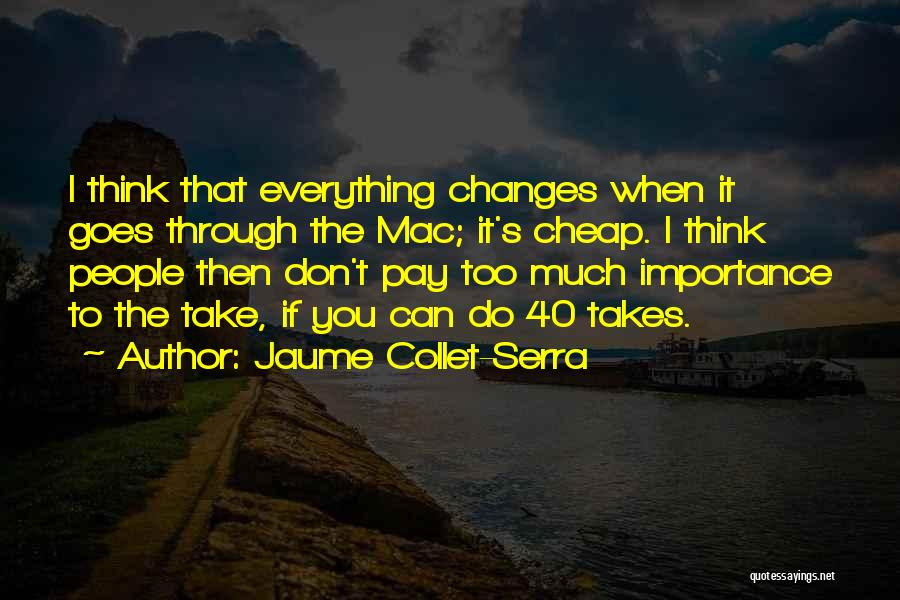Jaume Collet-Serra Quotes: I Think That Everything Changes When It Goes Through The Mac; It's Cheap. I Think People Then Don't Pay Too