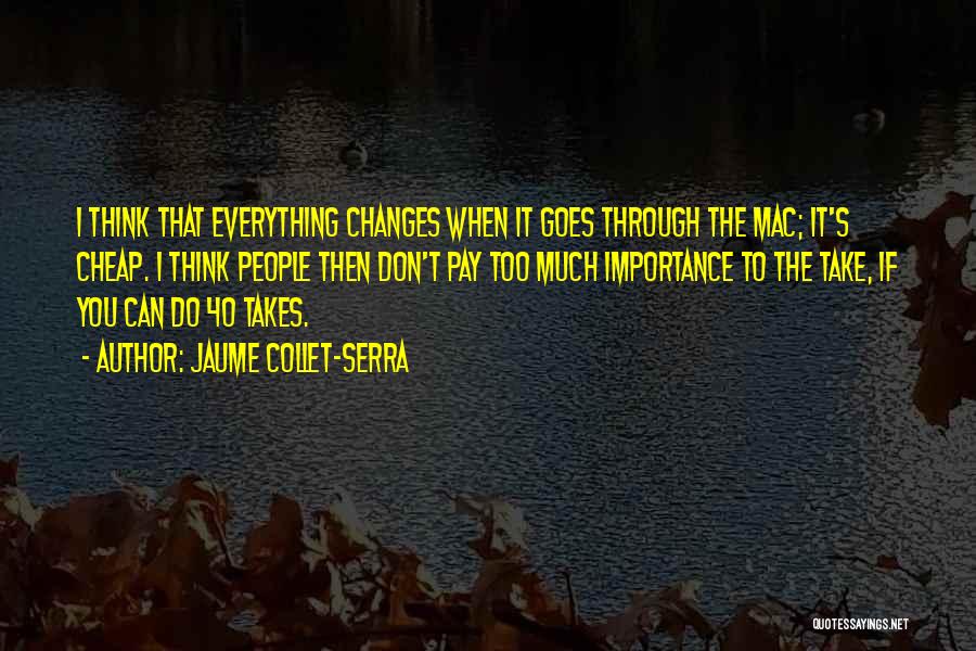 Jaume Collet-Serra Quotes: I Think That Everything Changes When It Goes Through The Mac; It's Cheap. I Think People Then Don't Pay Too