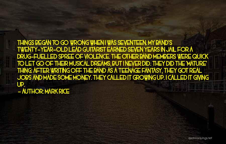 Mark Rice Quotes: Things Began To Go Wrong When I Was Seventeen. My Band's Twenty-year-old Lead Guitarist Earned Seven Years In Jail For