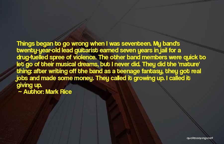 Mark Rice Quotes: Things Began To Go Wrong When I Was Seventeen. My Band's Twenty-year-old Lead Guitarist Earned Seven Years In Jail For