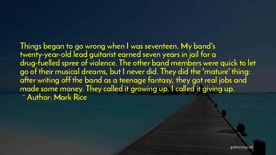 Mark Rice Quotes: Things Began To Go Wrong When I Was Seventeen. My Band's Twenty-year-old Lead Guitarist Earned Seven Years In Jail For