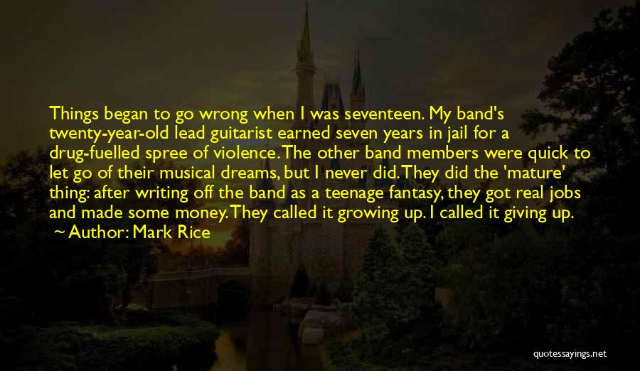 Mark Rice Quotes: Things Began To Go Wrong When I Was Seventeen. My Band's Twenty-year-old Lead Guitarist Earned Seven Years In Jail For