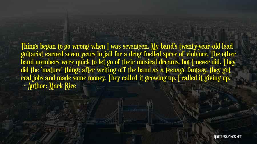 Mark Rice Quotes: Things Began To Go Wrong When I Was Seventeen. My Band's Twenty-year-old Lead Guitarist Earned Seven Years In Jail For