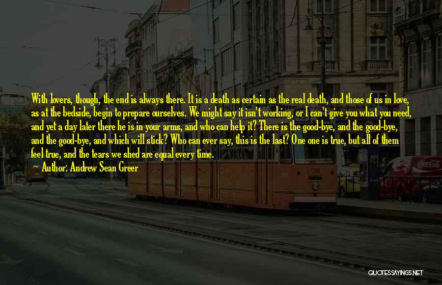 Andrew Sean Greer Quotes: With Lovers, Though, The End Is Always There. It Is A Death As Certain As The Real Death, And Those