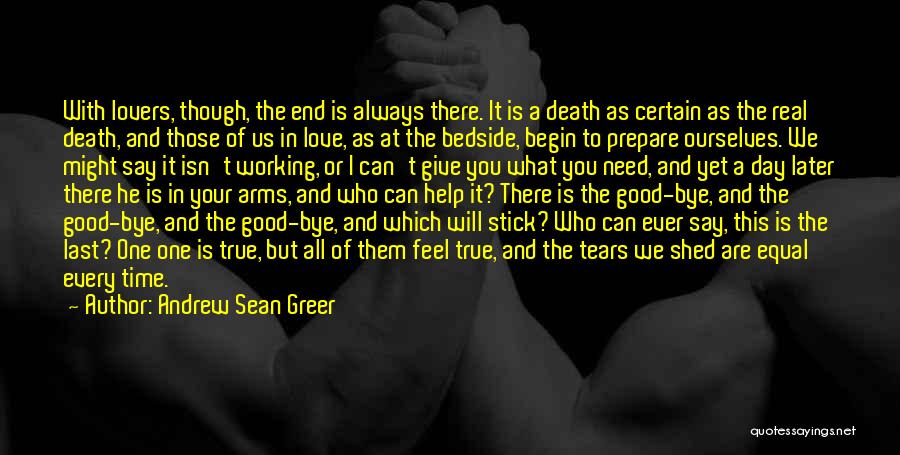 Andrew Sean Greer Quotes: With Lovers, Though, The End Is Always There. It Is A Death As Certain As The Real Death, And Those