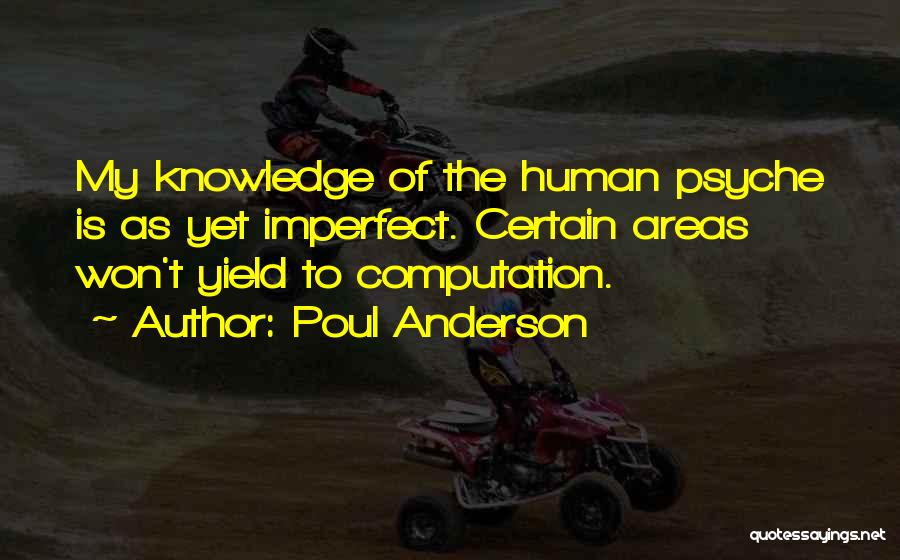 Poul Anderson Quotes: My Knowledge Of The Human Psyche Is As Yet Imperfect. Certain Areas Won't Yield To Computation.