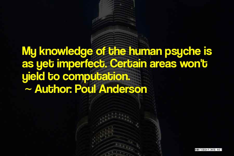 Poul Anderson Quotes: My Knowledge Of The Human Psyche Is As Yet Imperfect. Certain Areas Won't Yield To Computation.