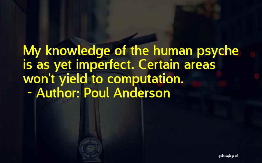 Poul Anderson Quotes: My Knowledge Of The Human Psyche Is As Yet Imperfect. Certain Areas Won't Yield To Computation.