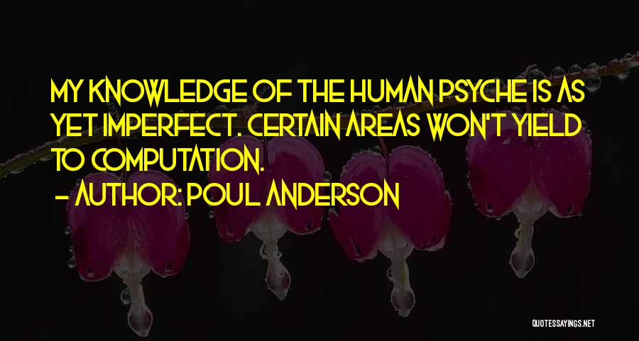 Poul Anderson Quotes: My Knowledge Of The Human Psyche Is As Yet Imperfect. Certain Areas Won't Yield To Computation.