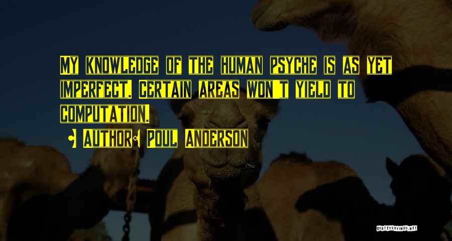 Poul Anderson Quotes: My Knowledge Of The Human Psyche Is As Yet Imperfect. Certain Areas Won't Yield To Computation.