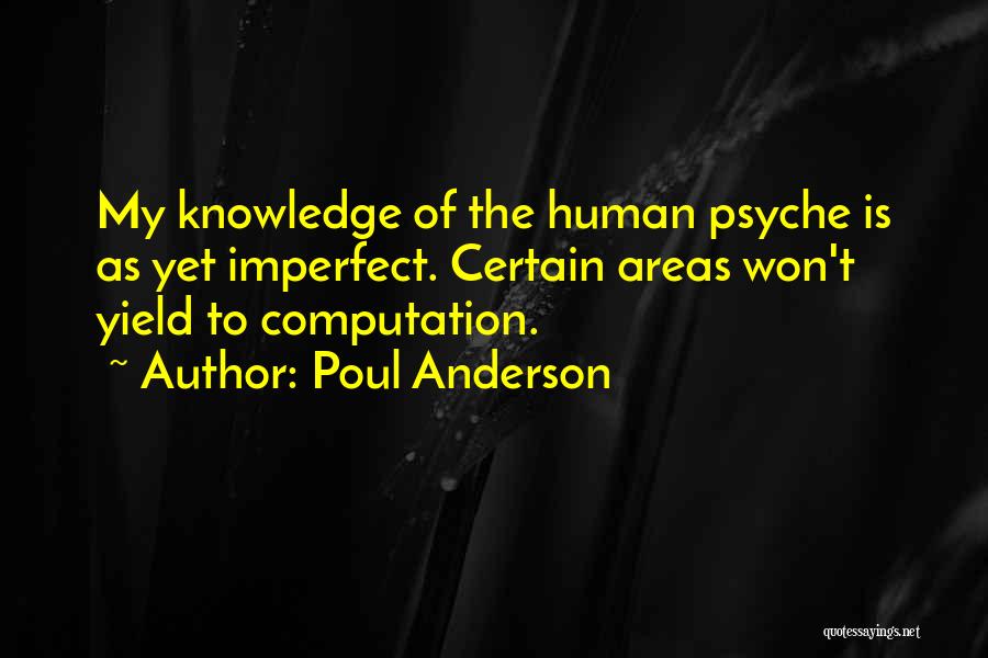 Poul Anderson Quotes: My Knowledge Of The Human Psyche Is As Yet Imperfect. Certain Areas Won't Yield To Computation.