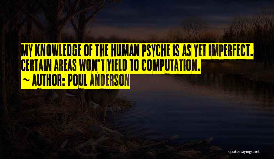 Poul Anderson Quotes: My Knowledge Of The Human Psyche Is As Yet Imperfect. Certain Areas Won't Yield To Computation.