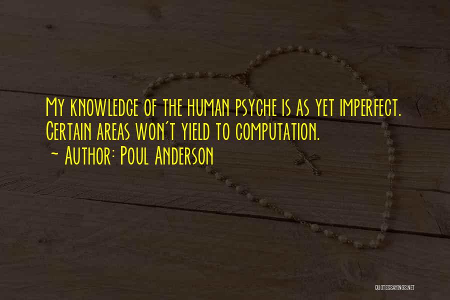 Poul Anderson Quotes: My Knowledge Of The Human Psyche Is As Yet Imperfect. Certain Areas Won't Yield To Computation.