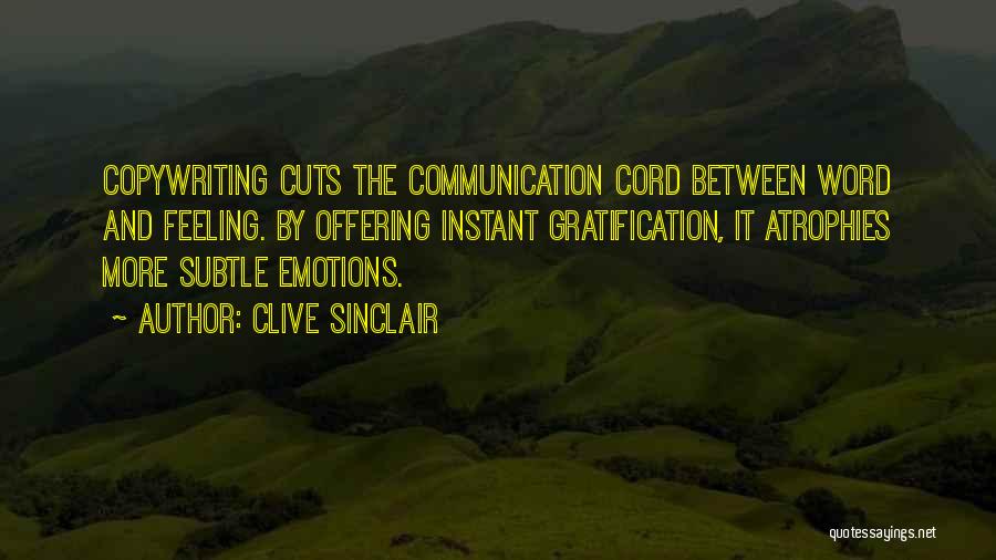 Clive Sinclair Quotes: Copywriting Cuts The Communication Cord Between Word And Feeling. By Offering Instant Gratification, It Atrophies More Subtle Emotions.