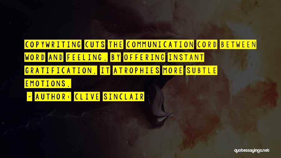 Clive Sinclair Quotes: Copywriting Cuts The Communication Cord Between Word And Feeling. By Offering Instant Gratification, It Atrophies More Subtle Emotions.