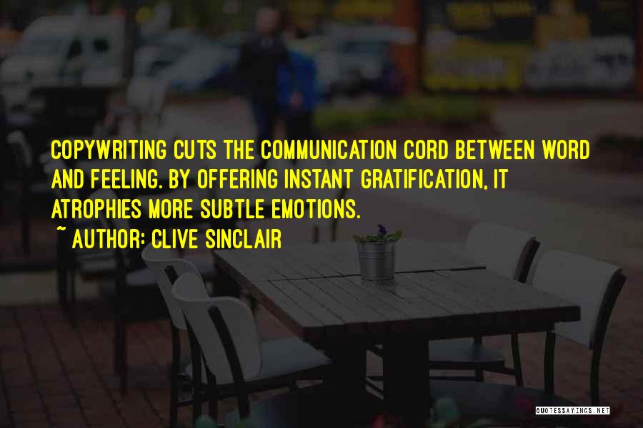 Clive Sinclair Quotes: Copywriting Cuts The Communication Cord Between Word And Feeling. By Offering Instant Gratification, It Atrophies More Subtle Emotions.