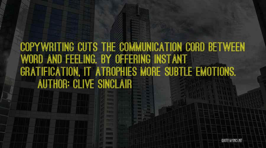 Clive Sinclair Quotes: Copywriting Cuts The Communication Cord Between Word And Feeling. By Offering Instant Gratification, It Atrophies More Subtle Emotions.