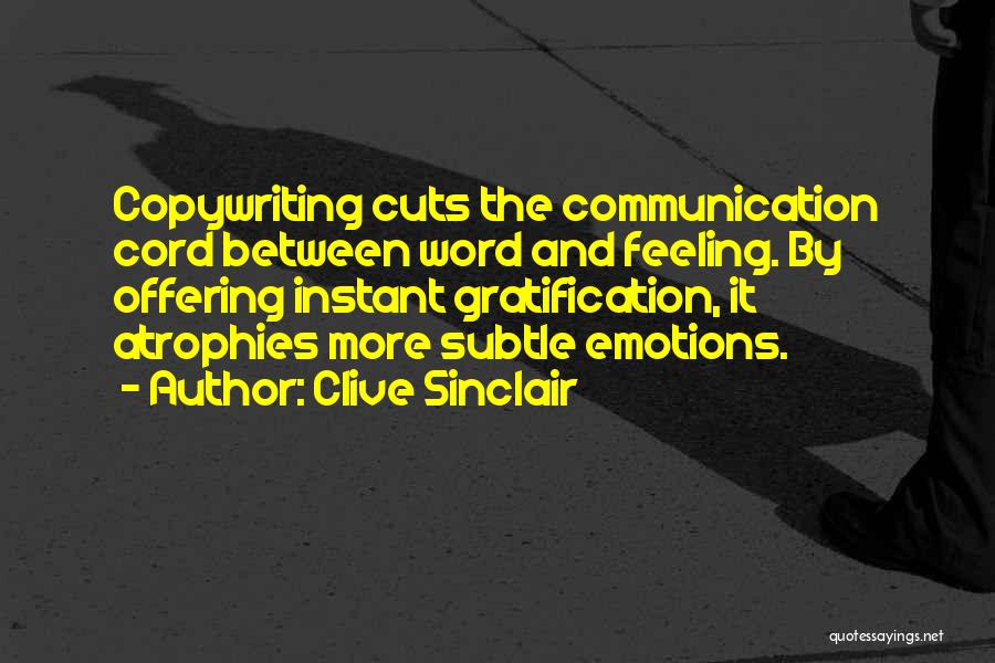 Clive Sinclair Quotes: Copywriting Cuts The Communication Cord Between Word And Feeling. By Offering Instant Gratification, It Atrophies More Subtle Emotions.