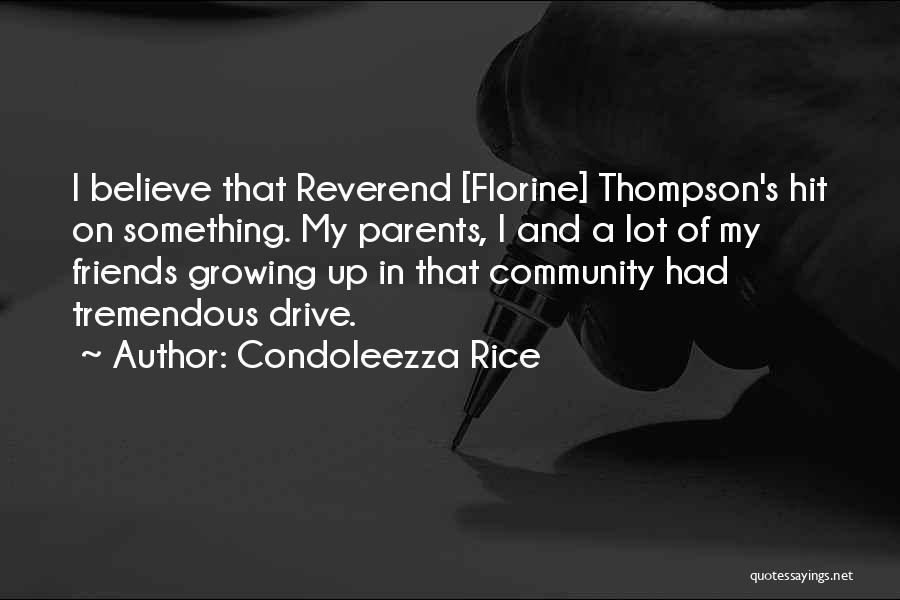 Condoleezza Rice Quotes: I Believe That Reverend [florine] Thompson's Hit On Something. My Parents, I And A Lot Of My Friends Growing Up