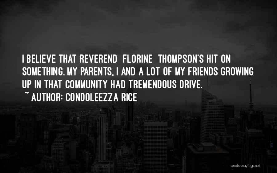 Condoleezza Rice Quotes: I Believe That Reverend [florine] Thompson's Hit On Something. My Parents, I And A Lot Of My Friends Growing Up