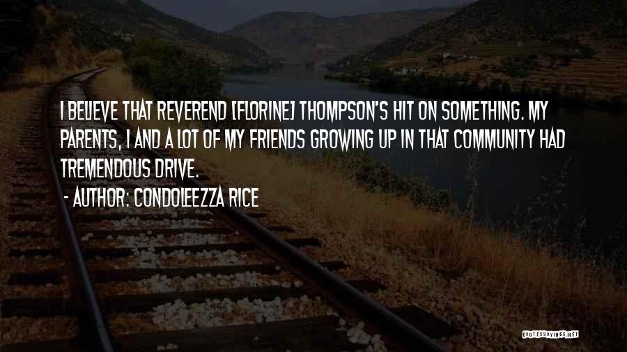 Condoleezza Rice Quotes: I Believe That Reverend [florine] Thompson's Hit On Something. My Parents, I And A Lot Of My Friends Growing Up