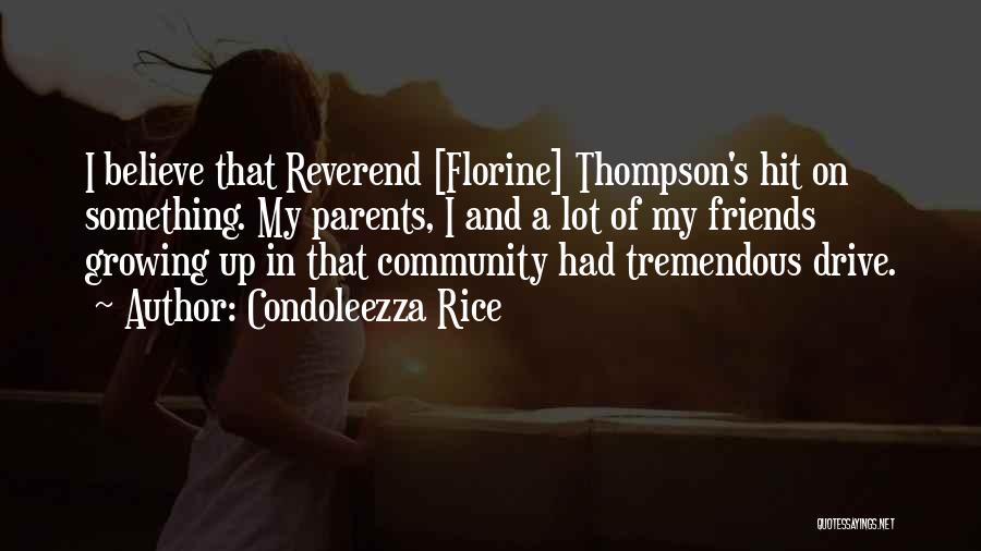 Condoleezza Rice Quotes: I Believe That Reverend [florine] Thompson's Hit On Something. My Parents, I And A Lot Of My Friends Growing Up